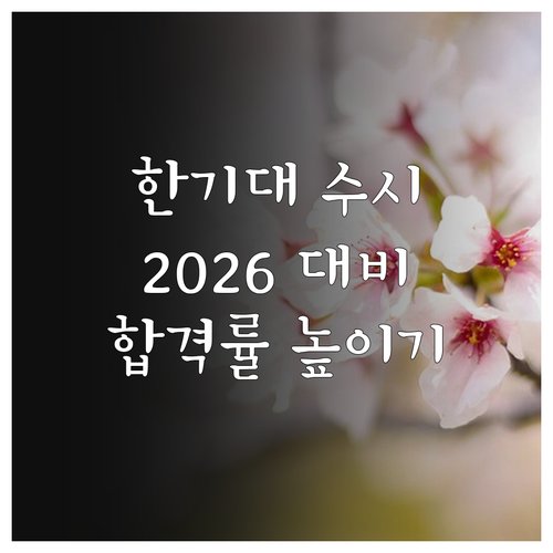 한기대 2026 수시 완벽 대비: 전형별 핵심 분석으로 합격률 높이기
