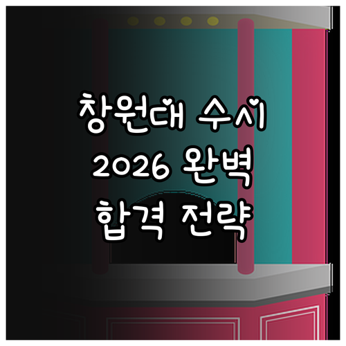 2026 창원대 수시 올인: 핵심 일정, 전형별 고사, 합격자 발표 완벽 분석