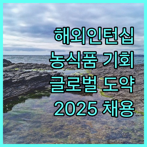 2025 농식품 해외인턴십: 글로벌 인재 도약의 기회