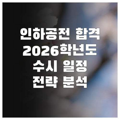 인하공전 합격, 2026학년도 수시 1, 2차 일정 및 전략 완벽 분석