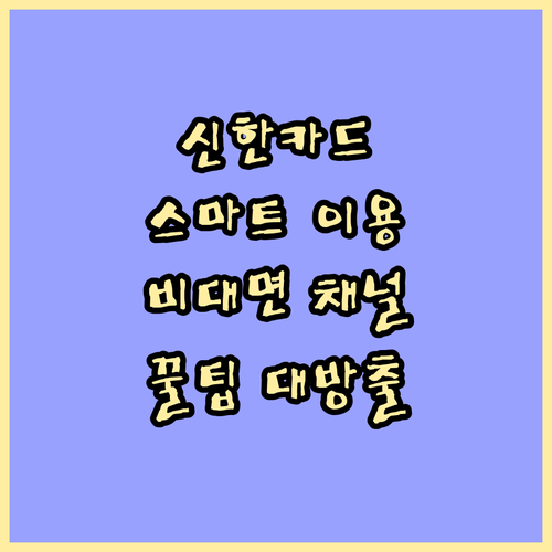 신한카드 고객센터 스마트 이용: 비대면 채널 활용 팁