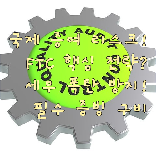 국제 증여 세무 리스크 최소화: FTC 요건 및 증빙 구비 방안