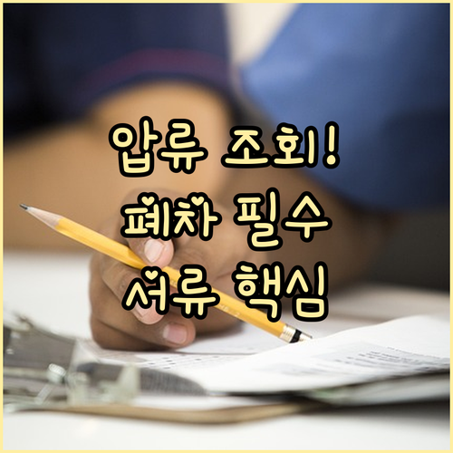 자동차 폐차 신청 전 압류 확인 필수 절차와 구비 서류