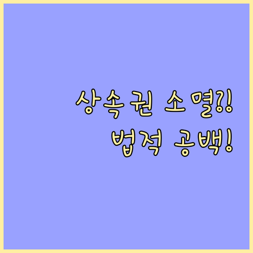 법적 보호 공백 기간 상속권 잃는 치명적인 실수 사례