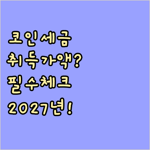 코인 세금 2027년 시행, 지금 바로 확인해야 할 취득가액 산정법