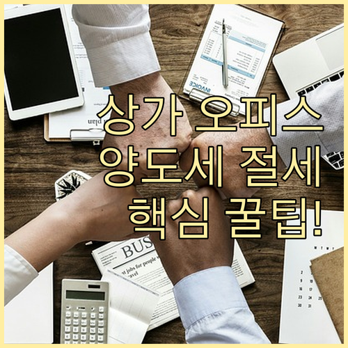 상가 오피스 양도세 절세 신고를 위한 핵심 전략 분석