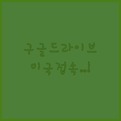 구글 드라이브 미국 환경 접속 최신 업데이트 적용 방법