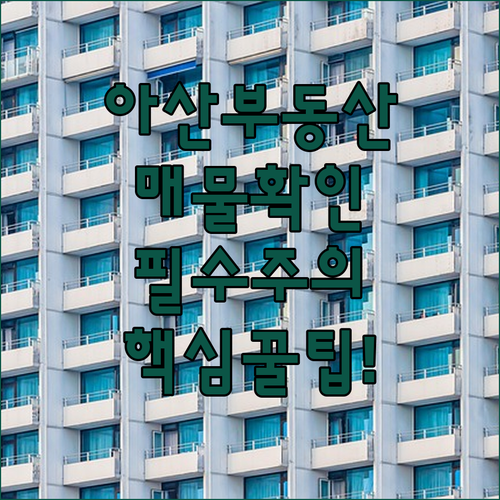 아산 교차로 부동산 아파트 상가 토지 매물 확인 및 거래 주의사항