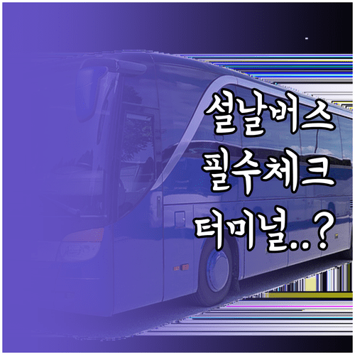 설날 고속버스 탑승 전 체크리스트와 터미널 위치 확인 방법