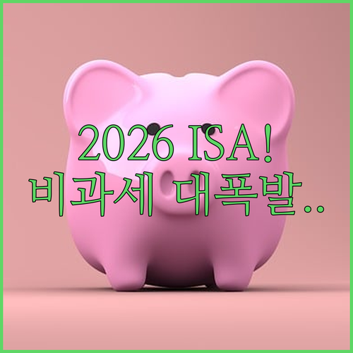 ISA 계좌 2026년 개편 내용 | 비과세 혜택 극대화 및 중도 인출 유의사항
