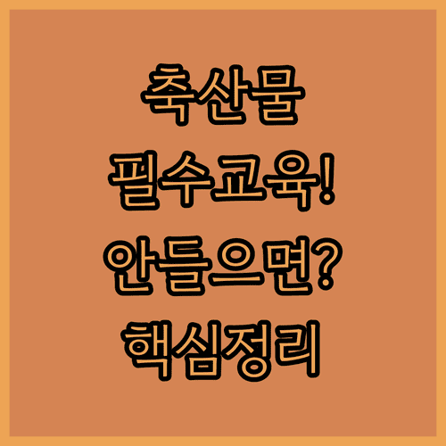 축산물 신규 영업자 위생교육 의무 사항 및 보수교육 시간 안내