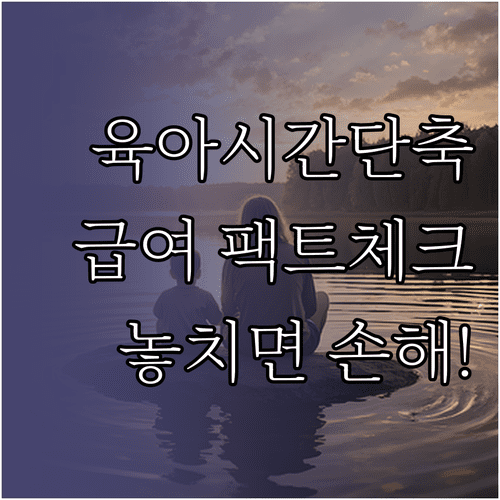 워킹맘 워킹대디 육아기 근로시간 단축 제도 자격 요건과 급여 총정리