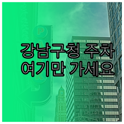 강남구청역 주차 시설 비교 | 구청 본관 및 인근 빌딩 주차 정보