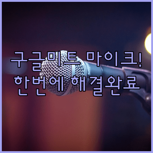 구글 미트 마이크 인식 안될 때 해결 방법 | 장치 선택과 음량 조절