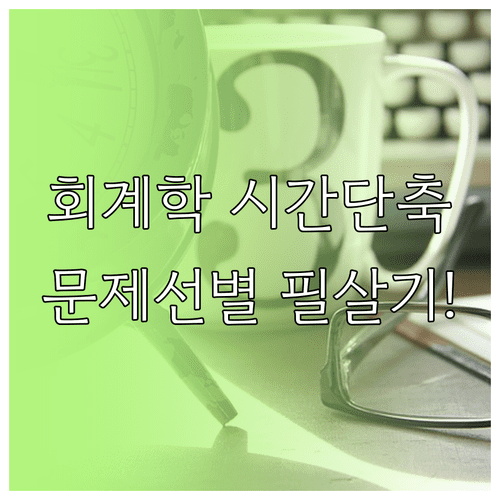 관세사 1차 회계학 시간 부족 해결을 위한 문제 선별 기술