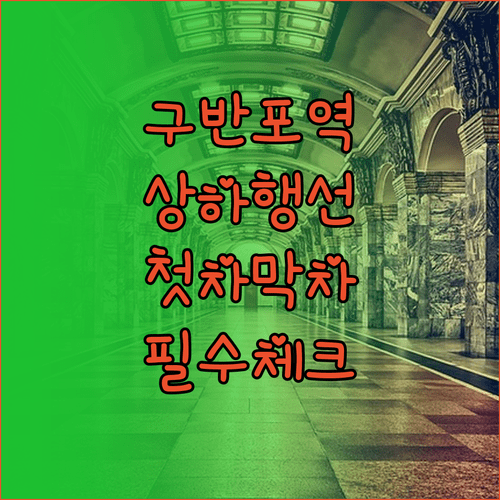 구반포역 상행 하행 시간표 및 첫차 막차 시간 정리