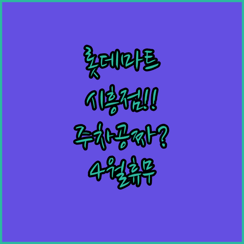 롯데마트 시흥점 주차 요금 할인 기준 및 4월 휴무 날짜