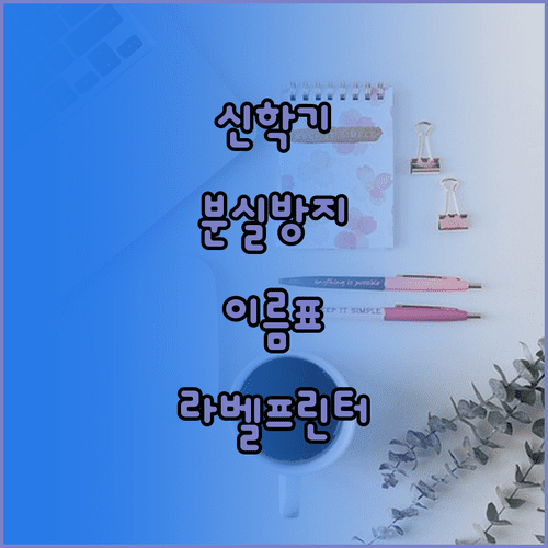 신학기 소지품 분실 방지 이름표 부착 팁과 라벨프린터 활용법