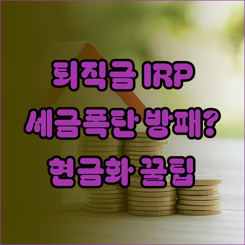 퇴직금 IRP 수령 시 절세 혜택 및 현금화 주의사항