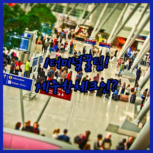 인천공항 제주항권 제1터미널 이용 방법 및 체크인 카운터 위치