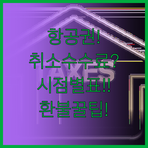 항공권 취소 수수료 시점별 표 | 환불 받는 꿀팁 3가지