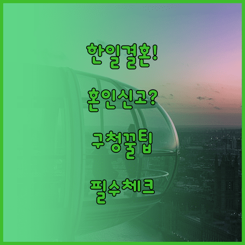 한국 일본 국제결혼, 혼인신고 순서와 구청 방문 팁