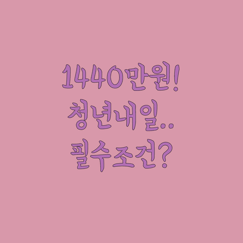 최대 1440만원 목돈 마련 청년내일저축계좌 혜택과 유지 조건