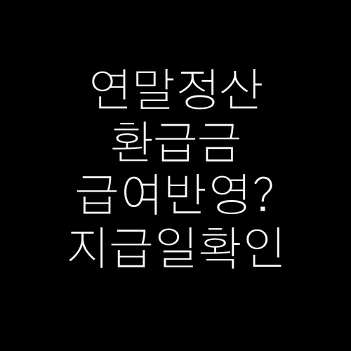 연말정산 환급금 급여 반영과 지급일 확인 방법